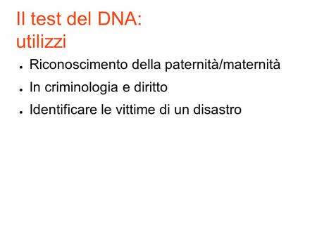 Il test del DNA: utilizzi ● Riconoscimento della paternità/maternità ● In criminologia e diritto ● Identificare le vittime di un disastro.