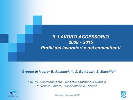 Venezia, 16 maggio 2016 IL LAVORO ACCESSORIO 2008 - 2015 Profili dei lavoratori e dei committenti * INPS, Coordinamento Generale Statistico Attuariale.
