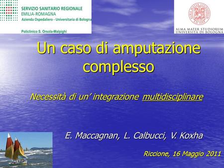 Un caso di amputazione complesso Necessità di un’ integrazione multidisciplinare Necessità di un’ integrazione multidisciplinare Riccione, 16 Maggio 2011.