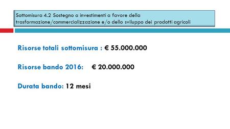 Risorse totali sottomisura : € 55.000.000 Risorse bando 2016: € 20.000.000 Durata bando: 12 mesi Sottomisura 4.2 Sostegno a investimenti a favore della.
