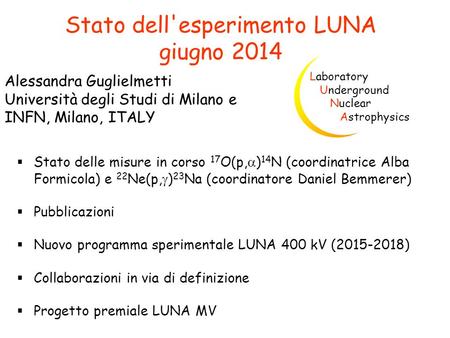 Stato dell'esperimento LUNA giugno 2014 Alessandra Guglielmetti Università degli Studi di Milano e INFN, Milano, ITALY Laboratory Underground Nuclear Astrophysics.