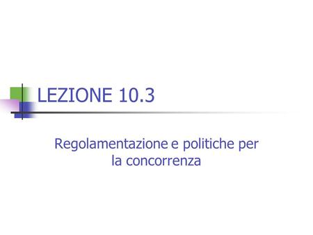 LEZIONE 10.3 Regolamentazione e politiche per la concorrenza.