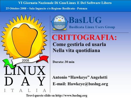 BasLUG Basilicata Linux Users Group CRITTOGRAFIA: Trovi queste slide su  Antonio “Hawkeye” Angelotti Come.