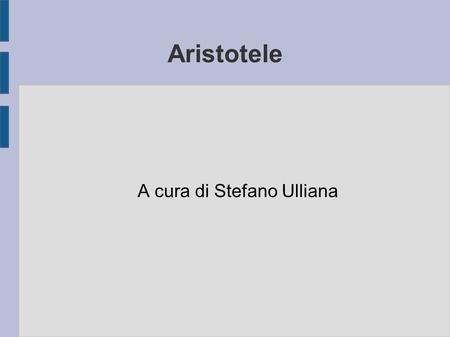 Aristotele A cura di Stefano Ulliana. Panoramica ● 2.1. La metafisica di Aristotele. ● 2.2. La logica di Aristotele. La scala dell'EssereQuadrato logico.