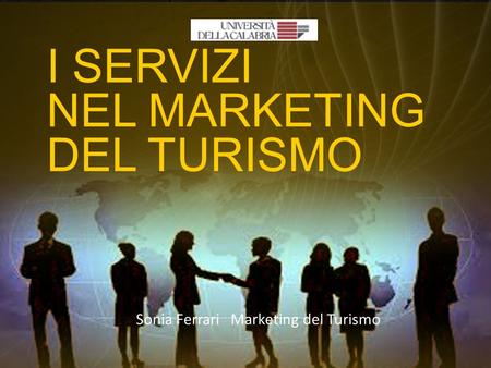 I SERVIZI NEL MARKETING DEL TURISMO Sonia Ferrari Marketing del Turismo.
