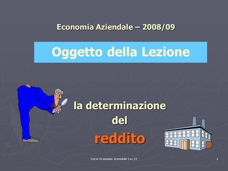 Corso Economia Aziendale-Lez.12 1 Economia Aziendale – 2008/09 la determinazione delreddito Oggetto della Lezione.