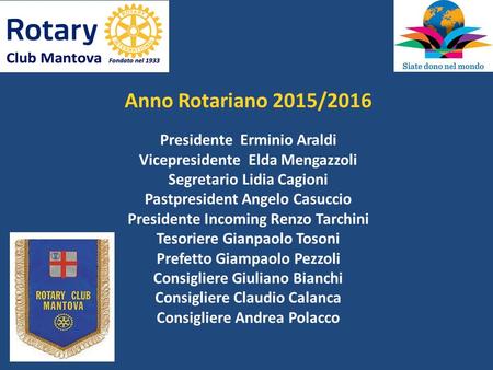 Anno Rotariano 2015/2016 Presidente Erminio Araldi Vicepresidente Elda Mengazzoli Segretario Lidia Cagioni Pastpresident Angelo Casuccio Presidente Incoming.