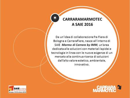 CARRARAMARMOTEC A SAIE 2016 Da un’idea di collaborazione fra Fiera di Bologna e CarraraFiere, nasce all’interno di SAIE Marmo di Carrara by IMM, un’area.
