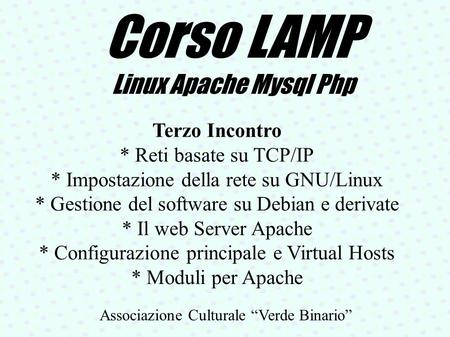 Corso LAMP Linux Apache Mysql Php Associazione Culturale “Verde Binario” Terzo Incontro * Reti basate su TCP/IP * Impostazione della rete su GNU/Linux.