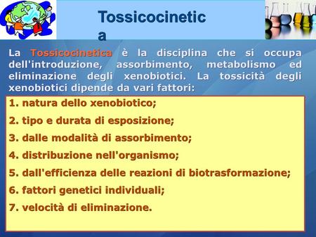 Tossicocinetica La Tossicocinetica è la disciplina che si occupa dell'introduzione, assorbimento, metabolismo ed eliminazione degli xenobiotici. La tossicità.