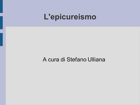 L'epicureismo A cura di Stefano Ulliana. Panoramica ● 1. Epicuro. ● 2. La scuola epicurea.