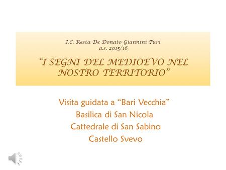 I.C. Resta De Donato Giannini Turi a.s. 2015/16 “I SEGNI DEL MEDIOEVO NEL NOSTRO TERRITORIO” Visita guidata a “Bari Vecchia” Basilica di San Nicola Cattedrale.