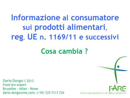 Informazione al consumatore sui prodotti alimentari, reg. UE n. 1169/11 e successivi Cosa cambia ? Dario Dongo © 2013 Food law expert Bruxelles – Milan.