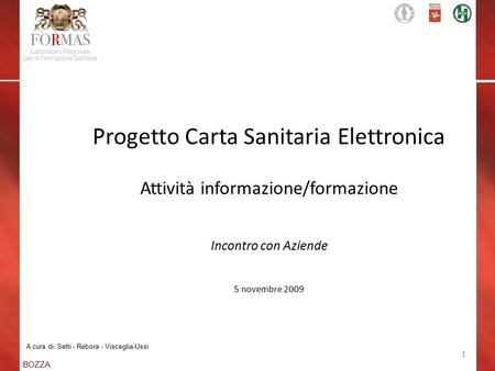 BOZZA 1 Progetto Carta Sanitaria Elettronica Attività informazione/formazione Incontro con Aziende 5 novembre 2009 A cura di: Setti - Rebora - Visceglia-Ussi.