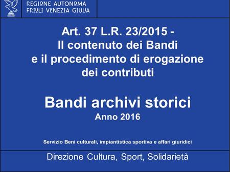 Al servizio di gente unica Art. 37 L.R. 23/2015 - Il contenuto dei Bandi e il procedimento di erogazione dei contributi Bandi archivi storici Anno 2016.