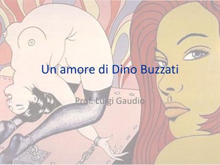 Un amore di Dino Buzzati Prof. Luigi Gaudio. Perché questo romanzo? Questo testo è ben diverso da molti altri libri di Buzzati incentrati sul senso del.