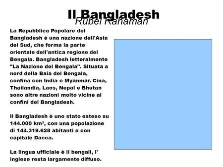 Rubel Rahaman La Repubblica Popolare del Bangladesh è una nazione dell'Asia del Sud, che forma la parte orientale dell'antica regione del Bengala. Bangladesh.