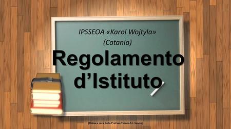 Regolamento d’Istituto IPSSEOA «Karol Wojtyla» (Catania) (Slides a cura della Prof.ssa Tiziana S.I. Sciuto)