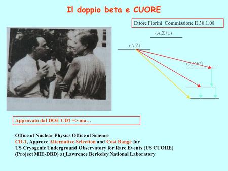 Ettore Fiorini Commissione II 30.1.08 Il doppio beta e CUORE Office of Nuclear Physics Office of Science CD-1, Approve Alternative Selection and Cost Range.