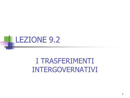 1 LEZIONE 9.2 I TRASFERIMENTI INTERGOVERNATIVI. 2 Motivazioni dei trasferimenti intergovernativi 1)Integrazione di carenze di risorse per consentire consumi.