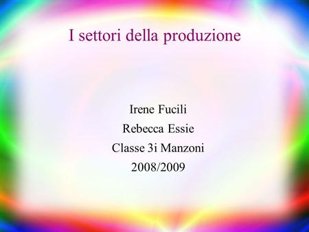 I settori della produzione Irene Fucili Rebecca Essie Classe 3i Manzoni 2008/2009.
