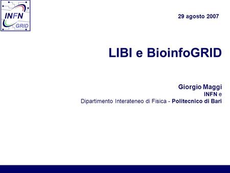 LIBI e BioinfoGRID Giorgio Maggi INFN e Dipartimento Interateneo di Fisica - Politecnico di Bari 29 agosto 2007.