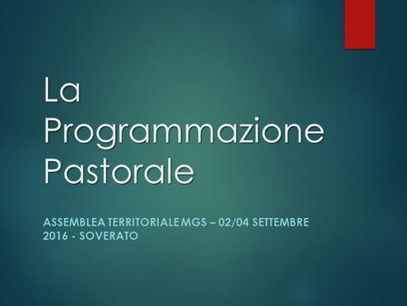 La Programmazione Pastorale ASSEMBLEA TERRITORIALE MGS – 02/04 SETTEMBRE 2016 - SOVERATO.