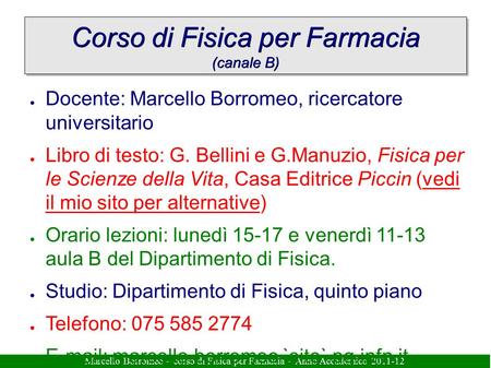 Marcello Borromeo – corso di Fisica per Farmacia – Anno Accademico 2011-12 Corso di Fisica per Farmacia (canale B) ● Docente: Marcello Borromeo, ricercatore.