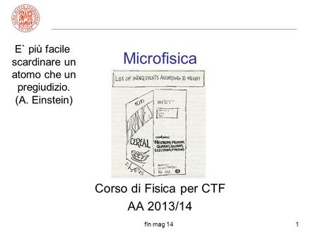 Fln mag 141 Corso di Fisica per CTF AA 2013/14 Microfisica E` più facile scardinare un atomo che un pregiudizio. (A. Einstein)