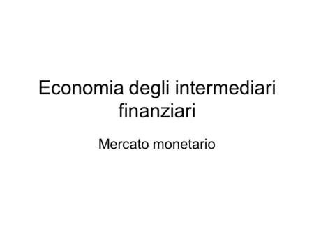 Economia degli intermediari finanziari Mercato monetario.
