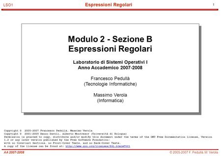 1 © 2005-2007 F. Pedullà, M. VerolaAA 2007-2008 Espressioni Regolari LSO1 Modulo 2 - Sezione B Espressioni Regolari Laboratorio di Sistemi Operativi I.