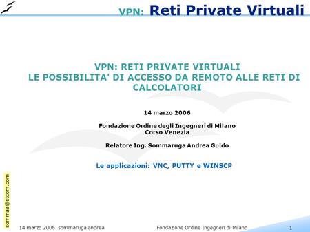 1 14 marzo 2006 sommaruga andrea Fondazione Ordine Ingegneri di Milano VPN: Reti Private Virtuali VPN: RETI PRIVATE VIRTUALI LE POSSIBILITA' DI ACCESSO.