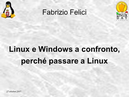Fabrizio Felici Linux e Windows a confronto, perché passare a Linux 27 ottobre 2007.