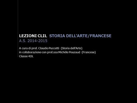 LEZIONI CLIL STORIA DELL’ARTE/FRANCESE A.S. 2014-2015 A cura di prof. Claudio Puccetti (Storia dell’Arte) in collaborazione con prof.ssa Michèle Pouzaud.