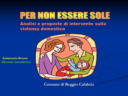 Analisi e proposte di intervento sulla violenza domestica Comune di Reggio Calabria Annamaria Rosato Discorso introduttivo.