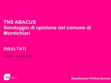 TNS ABACUS Sondaggio di opinione nel comune di Montichiari RISULTATI Dipartimento Politico-Sociale 02d497 – ottobre 2003.