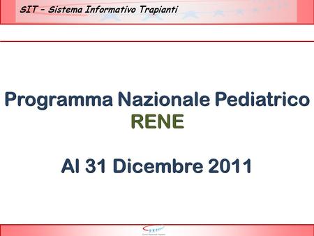 SIT – Sistema Informativo Trapianti Programma Nazionale Pediatrico RENE Al 31 Dicembre 2011.