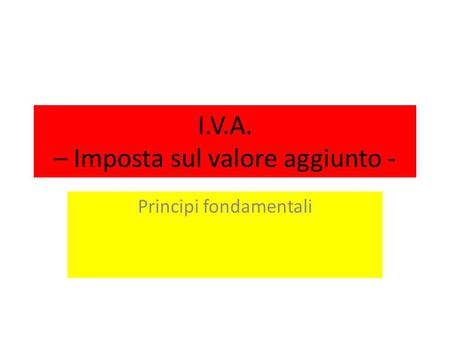 I.V.A. – Imposta sul valore aggiunto - Principi fondamentali.