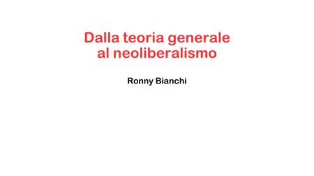 Dalla teoria generale al neoliberalismo Ronny Bianchi.