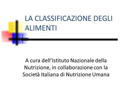 LA CLASSIFICAZIONE DEGLI ALIMENTI A cura dell’Istituto Nazionale della Nutrizione, in collaborazione con la Società Italiana di Nutrizione Umana.