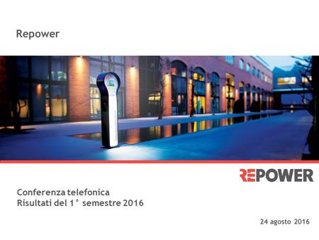 Repower Conferenza telefonica Risultati del 1° semestre 2016 24 agosto 2016.