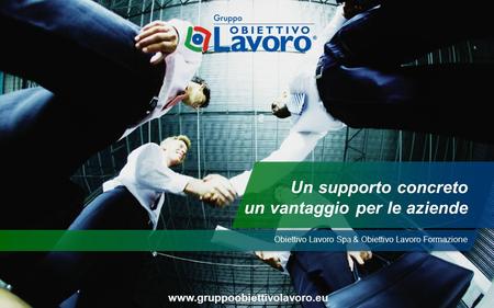 Obiettivo Lavoro Spa & Obiettivo Lavoro Formazione Un supporto concreto un vantaggio per le aziende.
