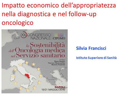 Impatto economico dell’appropriatezza nella diagnostica e nel follow-up oncologico Silvia Francisci Istituto Superiore di Sanità.