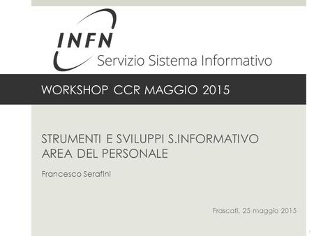 WORKSHOP CCR MAGGIO 2015 STRUMENTI E SVILUPPI S.INFORMATIVO AREA DEL PERSONALE Francesco Serafini Frascati, 25 maggio 2015 1.