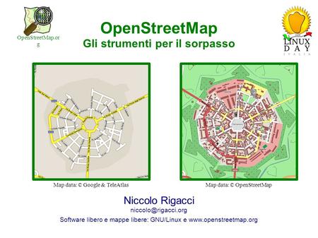 Linux Day – 24 ottobre 2009 OpenStreetMap Gli strumenti per il sorpasso Niccolo Rigacci Software libero e mappe libere: GNU/Linux e.