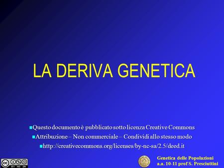 Genetica delle Popolazioni a.a. 10-11 prof S. Presciuttini LA DERIVA GENETICA Questo documento è pubblicato sotto licenza Creative Commons Questo documento.