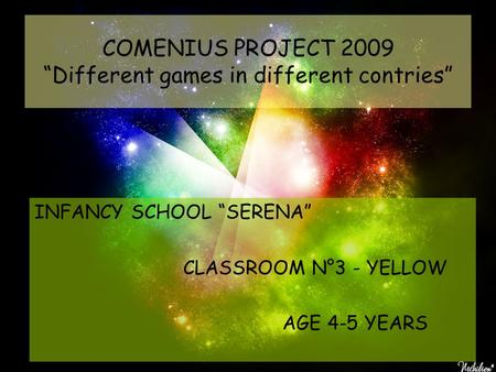 COMENIUS PROJECT 2009 “Different games in different contries” INFANCY SCHOOL “SERENA” CLASSROOM N°3 - YELLOW AGE 4-5 YEARS.