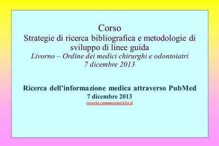 Corso Strategie di ricerca bibliografica e metodologie di sviluppo di linee guida Livorno – Ordine dei medici chirurghi e odontoiatri 7 dicembre 2013 Ricerca.