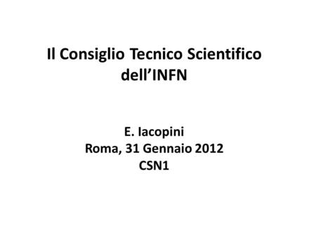 Il Consiglio Tecnico Scientifico dell’INFN E. Iacopini Roma, 31 Gennaio 2012 CSN1.