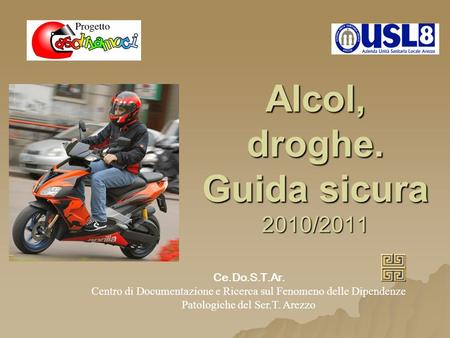 Alcol, droghe. Guida sicura 2010/2011 Ce.Do.S.T.Ar. Centro di Documentazione e Ricerca sul Fenomeno delle Dipendenze Patologiche del Ser.T. Arezzo.